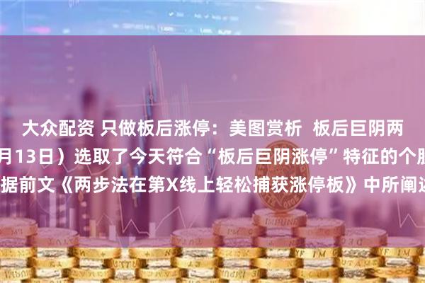 大众配资 只做板后涨停：美图赏析  板后巨阴两步法捕获涨停图解（10月13日）选取了今天符合“板后巨阴涨停”特征的个股，并依据前文《两步法在第X线上轻松捕获涨停板》中所阐述的标准形态、变异形态及特殊形态