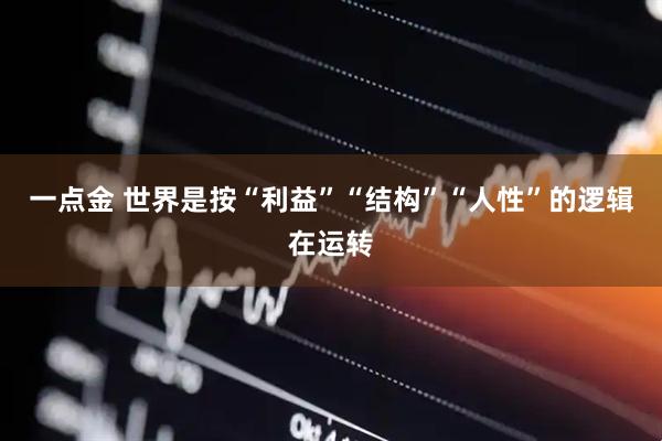 一点金 世界是按“利益”“结构”“人性”的逻辑在运转