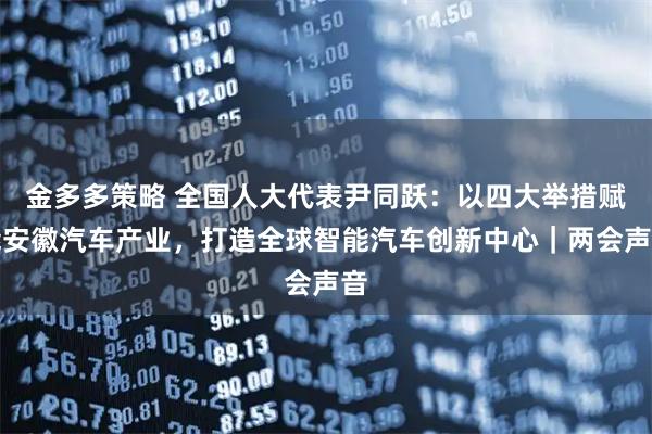 金多多策略 全国人大代表尹同跃：以四大举措赋能安徽汽车产业，打造全球智能汽车创新中心｜两会声音