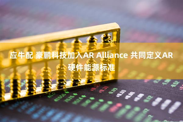 应牛配 豪鹏科技加入AR Alliance 共同定义AR硬件能源标准