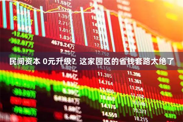 民间资本 0元升级？这家园区的省钱套路太绝了