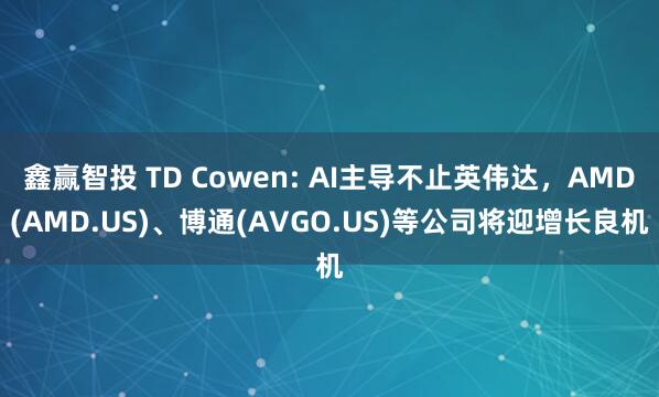 鑫赢智投 TD Cowen: AI主导不止英伟达，AMD(AMD.US)、博通(AVGO.US)等公司将迎增长良机