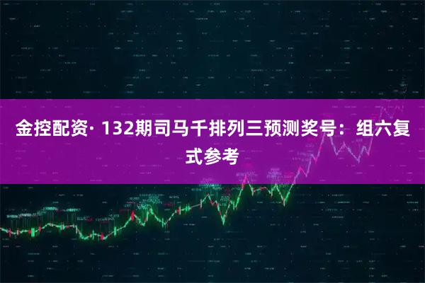 金控配资· 132期司马千排列三预测奖号：组六复式参考