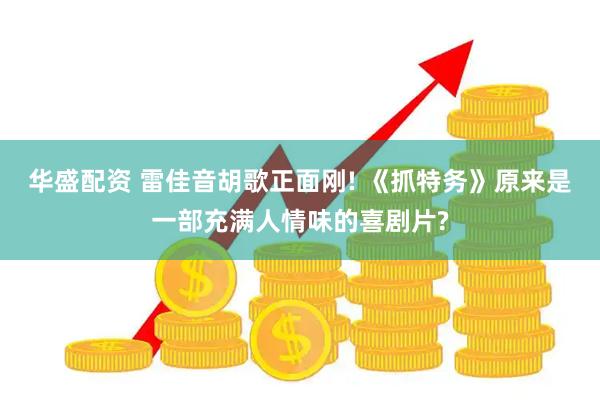 华盛配资 雷佳音胡歌正面刚! 《抓特务》原来是一部充满人情味的喜剧片?