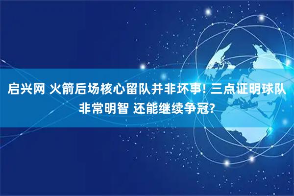 启兴网 火箭后场核心留队并非坏事! 三点证明球队非常明智 还能继续争冠?