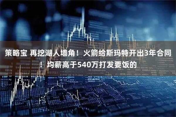 策略宝 再挖湖人墙角！火箭给斯玛特开出3年合同！均薪高于540万打发要饭的