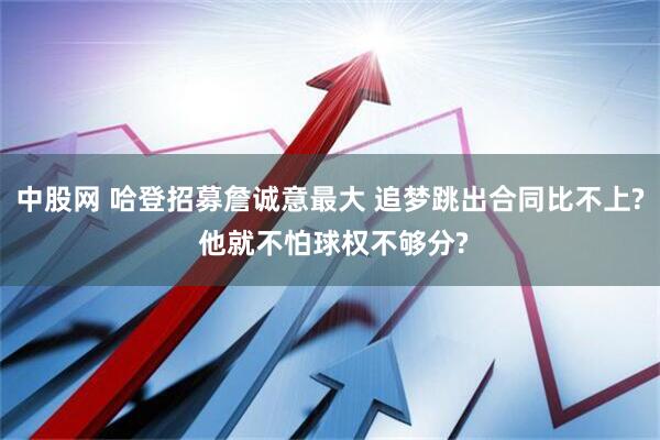 中股网 哈登招募詹诚意最大 追梦跳出合同比不上? 他就不怕球权不够分?