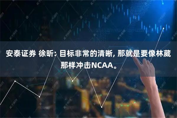 安泰证券 徐昕: 目标非常的清晰, 那就是要像林葳那样冲击NCAA。